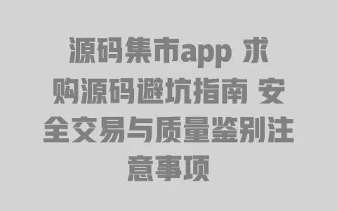 源码集市app 求购源码避坑指南 安全交易与质量鉴别注意事项 一