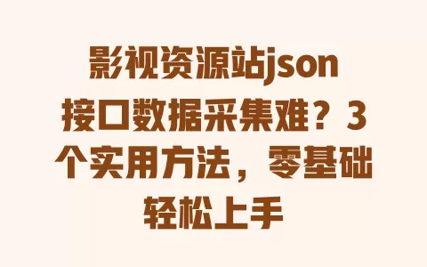 影视资源站json接口数据采集难?3个实用方法,零基础轻松上手 一