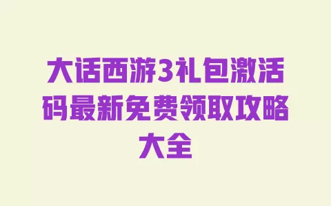 大话西游3礼包激活码最新免费领取攻略大全 一