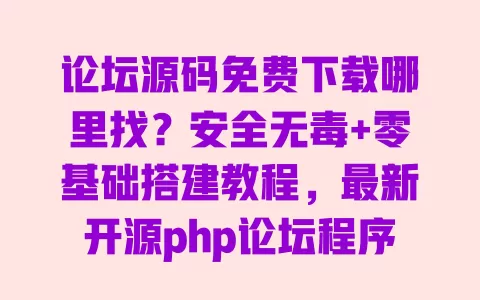 论坛源码免费下载哪里找?安全无毒+零基础搭建教程,最新开源php论坛程序分享 一