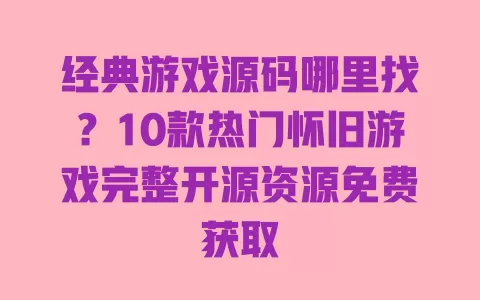 经典游戏源码哪里找?10款热门怀旧游戏完整开源资源免费获取 一
