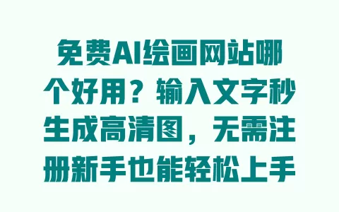 免费AI绘画网站哪个好用?输入文字秒生成高清图,无需注册新手也能轻松上手 一