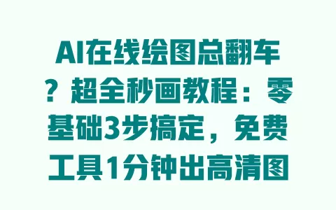 AI在线绘图总翻车？超全秒画教程：零基础3步搞定，免费工具1分钟出高清图 一