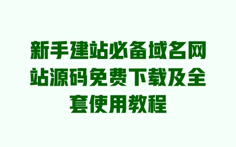 新手建站必备域名网站源码免费下载及全套使用教程 一