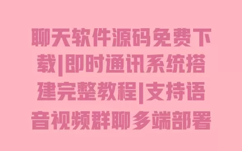聊天软件源码免费下载|即时通讯系统搭建完整教程|支持语音视频群聊多端部署 一