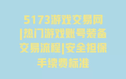 5173游戏交易网|热门游戏账号装备交易流程|安全担保手续费标准 一