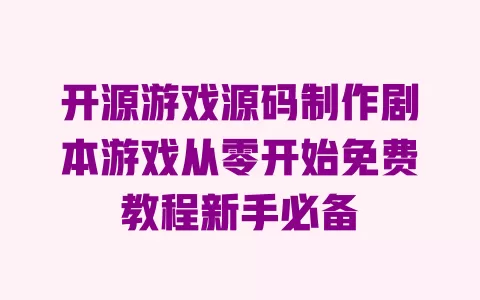 开源游戏源码制作剧本游戏从零开始免费教程新手必备 一
