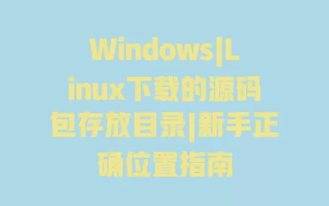 Windows|Linux下载的源码包存放目录|新手正确位置指南 一