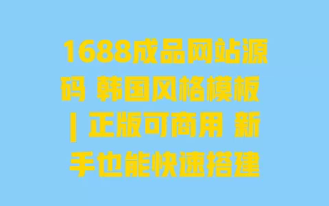 1688成品网站源码 韩国风格模板 | 正版可商用 新手也能快速搭建 一