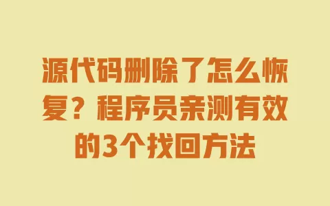 源代码删除了怎么恢复？程序员亲测有效的3个找回方法 一