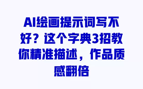 AI绘画提示词写不好?这个字典3招教你精准描述,作品质感翻倍 一