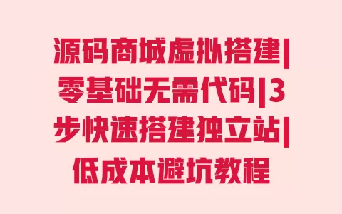 源码商城虚拟搭建|零基础无需代码|3步快速搭建独立站|低成本避坑教程 一