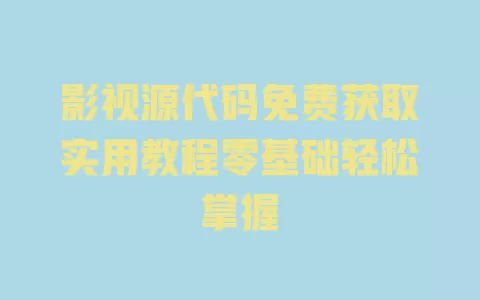 影视源代码免费获取实用教程零基础轻松掌握 一