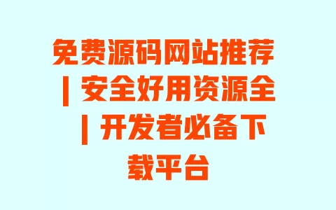 免费源码网站推荐 | 安全好用资源全 | 开发者必备下载平台 一