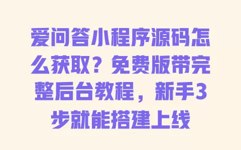 爱问答小程序源码怎么获取?免费版带完整后台教程,新手3步就能搭建上线 一
