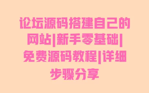 论坛源码搭建自己的网站|新手零基础|免费源码教程|详细步骤分享 一