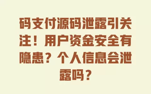 码支付源码泄露引关注!用户资金安全有隐患?个人信息会泄露吗? 一