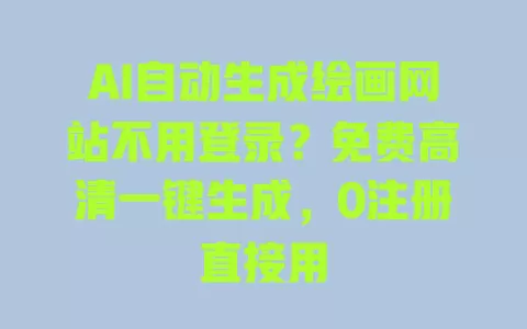 AI自动生成绘画网站不用登录？免费高清一键生成，0注册直接用 一