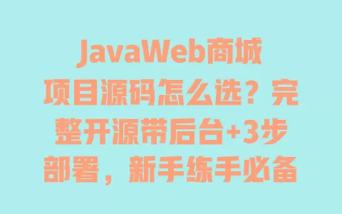 JavaWeb商城项目源码怎么选?完整开源带后台+3步部署,新手练手必备实战项目 一