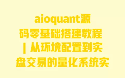aioquant源码零基础搭建教程 | 从环境配置到实盘交易的量化系统实战指南 一