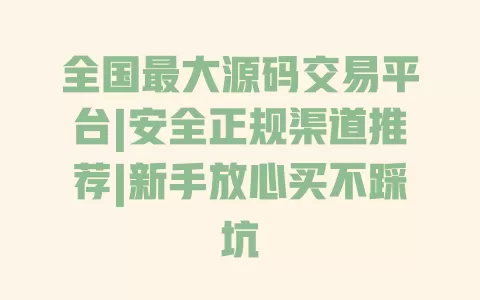 全国最大源码交易平台|安全正规渠道推荐|新手放心买不踩坑 一
