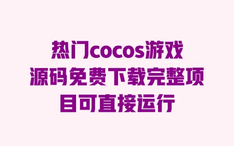 热门cocos游戏源码免费下载完整项目可直接运行 一