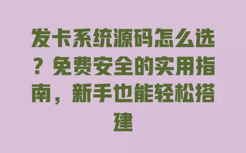 发卡系统源码怎么选?免费安全的实用指南,新手也能轻松搭建 一