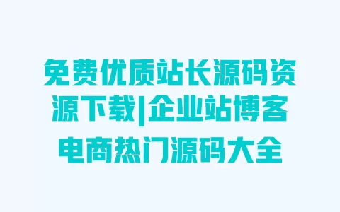 免费优质站长源码资源下载|企业站博客电商热门源码大全 一