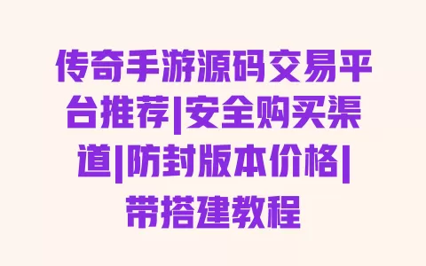 传奇手游源码交易平台推荐|安全购买渠道|防封版本价格|带搭建教程 一