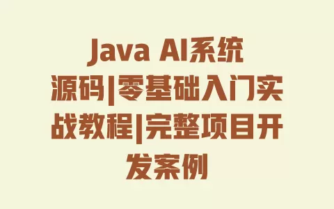 Java AI系统源码|零基础入门实战教程|完整项目开发案例 一