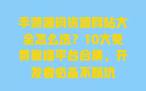 手游源码资源网站大全怎么选?10大免费靠谱平台合集,开发者必备不踩坑 一