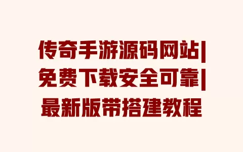 传奇手游源码网站|免费下载安全可靠|最新版带搭建教程 一