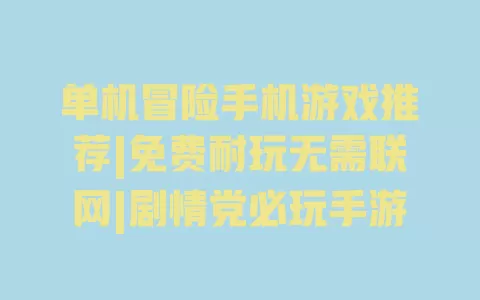 单机冒险手机游戏推荐|免费耐玩无需联网|剧情党必玩手游 一
