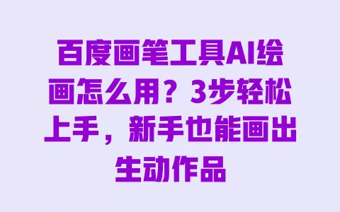 百度画笔工具AI绘画怎么用?3步轻松上手,新手也能画出生动作品 一