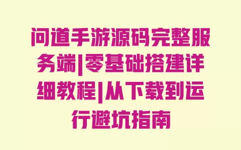 问道手游源码完整服务端|零基础搭建详细教程|从下载到运行避坑指南 一