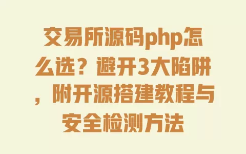 交易所源码php怎么选?避开3大陷阱,附开源搭建教程与安全检测方法 一