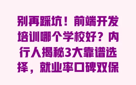 别再踩坑!前端开发培训哪个学校好?内行人揭秘3大靠谱选择,就业率口碑双保障 一