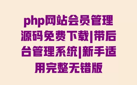 php网站会员管理源码免费下载|带后台管理系统|新手适用完整无错版 一