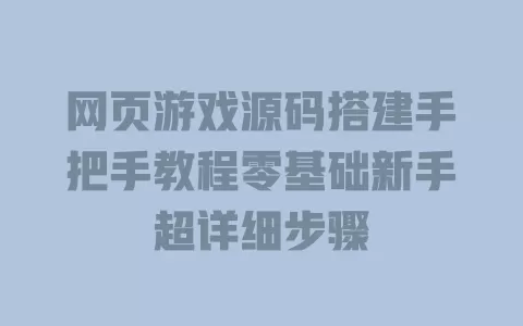 网页游戏源码搭建手把手教程零基础新手超详细步骤 一