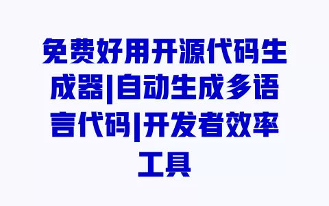 免费好用开源代码生成器|自动生成多语言代码|开发者效率工具 一