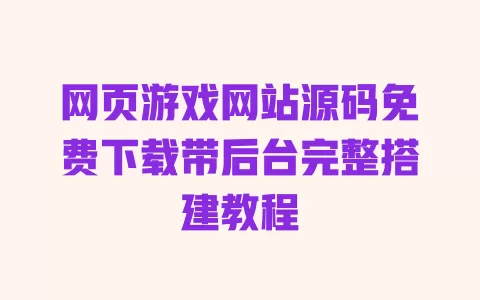 网页游戏网站源码免费下载带后台完整搭建教程 一
