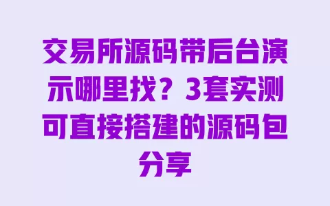 交易所源码带后台演示哪里找?3套实测可直接搭建的源码包分享 一