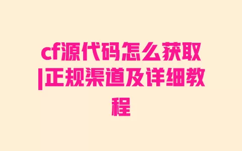 cf源代码怎么获取|正规渠道及详细教程 一