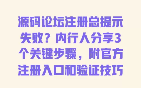 源码论坛注册总提示失败?内行人分享3个关键步骤,附官方注册入口和验证技巧 一