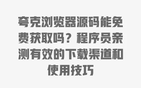 夸克浏览器源码能免费获取吗?程序员亲测有效的下载渠道和使用技巧 一