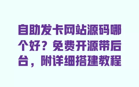 自助发卡网站源码哪个好?免费开源带后台,附详细搭建教程 一