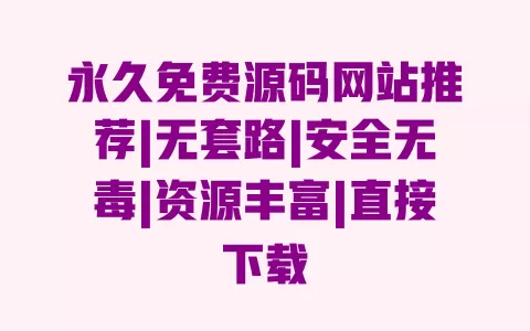 永久免费源码网站推荐|无套路|安全无毒|资源丰富|直接下载 一