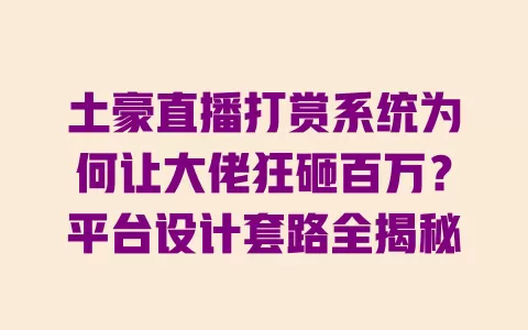 土豪直播打赏系统为何让大佬狂砸百万?平台设计套路全揭秘 一