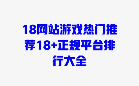 18网站游戏热门推荐18+正规平台排行大全 一