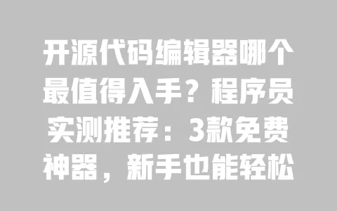 开源代码编辑器哪个最值得入手?程序员实测推荐:3款免费神器,新手也能轻松用 一